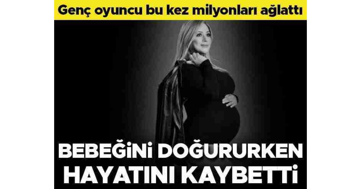 Genç oyuncu milyonları ağlattı: Bebeğini doğururken hayata veda etti 