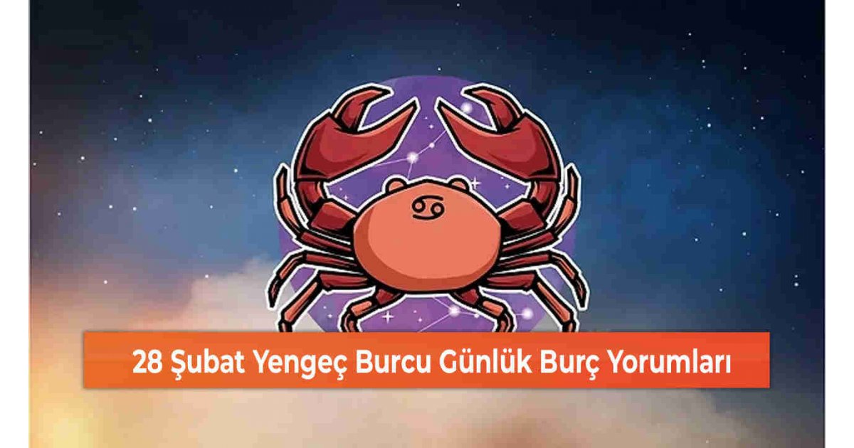 28 Şubat Yengeç Burcu Günlük Burç Yorumları 