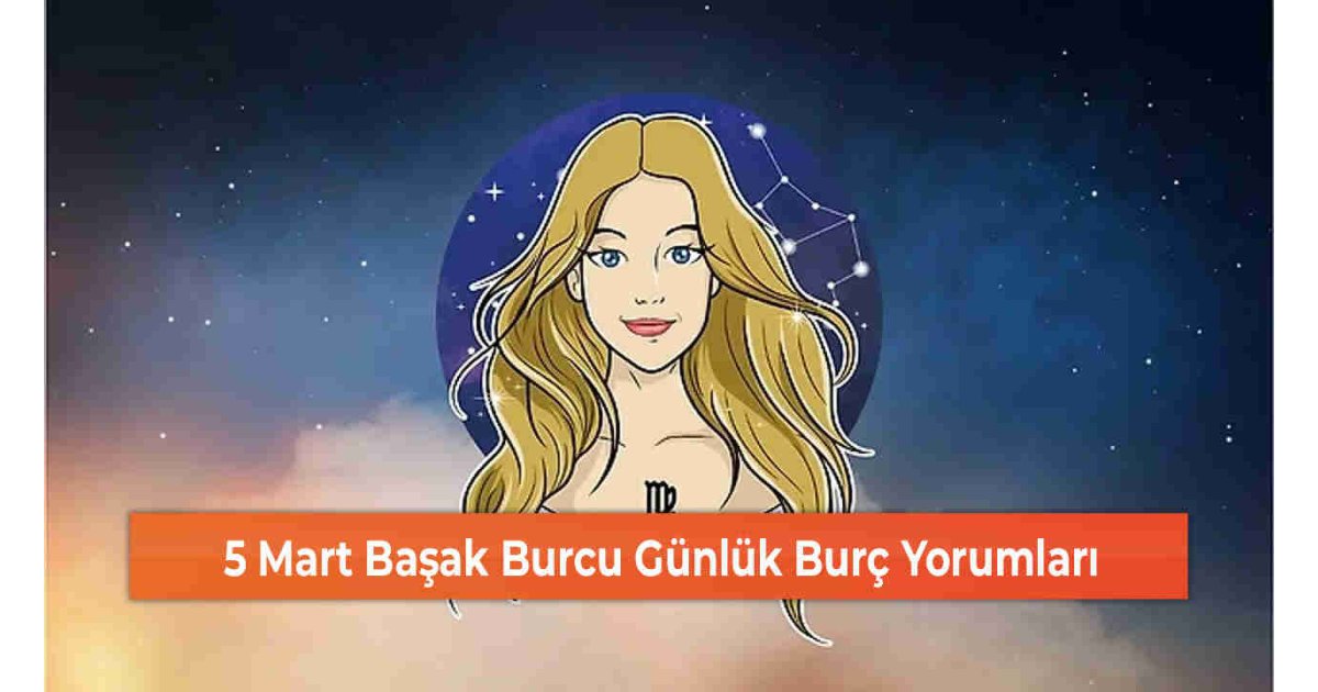 5 Mart Başak Burcu Günlük Burç Yorumları 