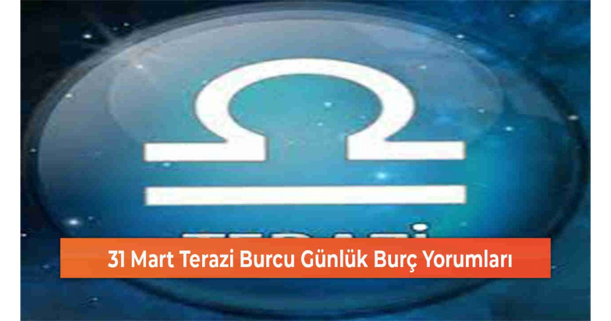 31 Mart Terazi Burcu Günlük Burç Yorumları 