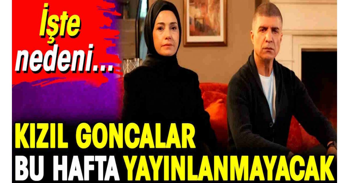 Kızıl Goncalar bu hafta yayınlanmayacak. İşte nedeni… 