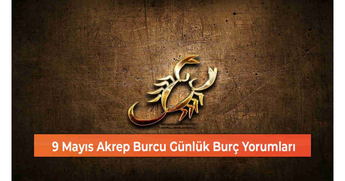 9 Mayıs Akrep Burcu Günlük Burç Yorumları 