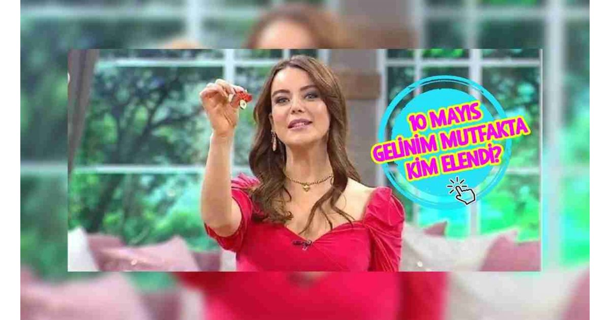GELİNİM MUTFAKTA KİM ELENDİ? | 10 Mayıs Gelinim Mutfakta bilezikleri kim aldı? 