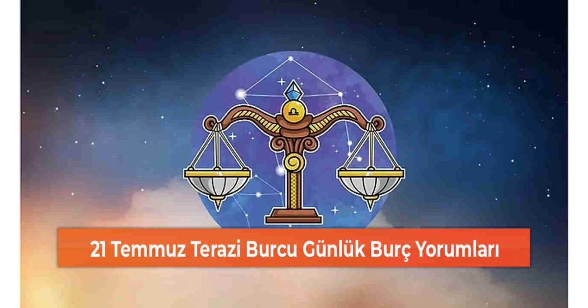21 Temmuz Terazi Burcu Günlük Burç Yorumları 