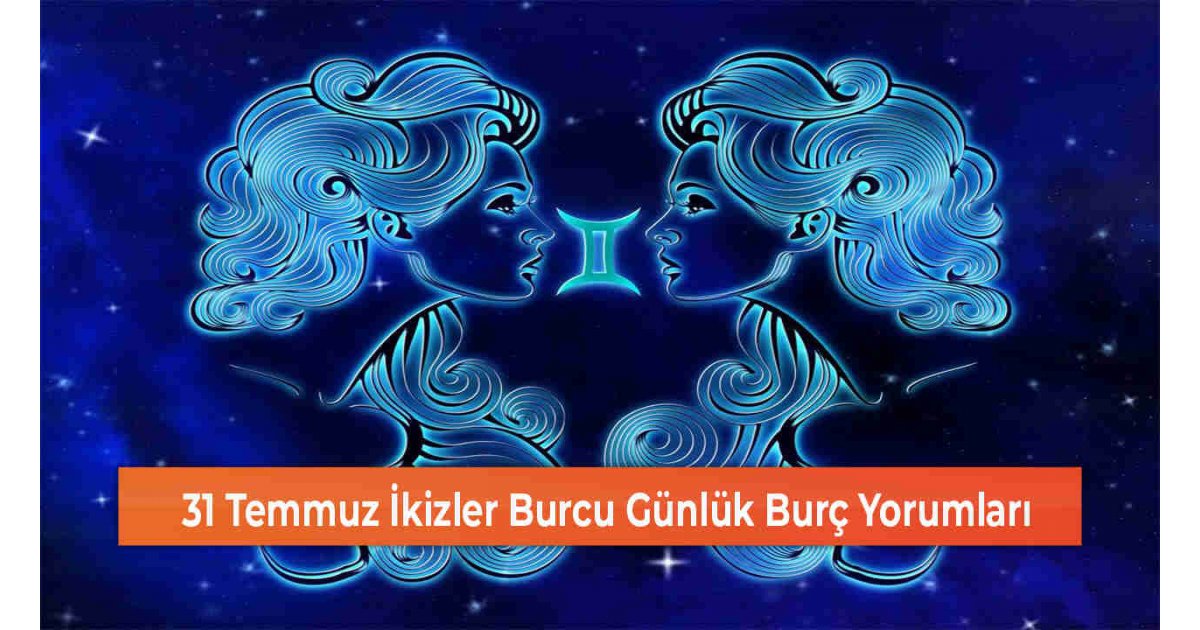 31 Temmuz İkizler Burcu Günlük Burç Yorumları