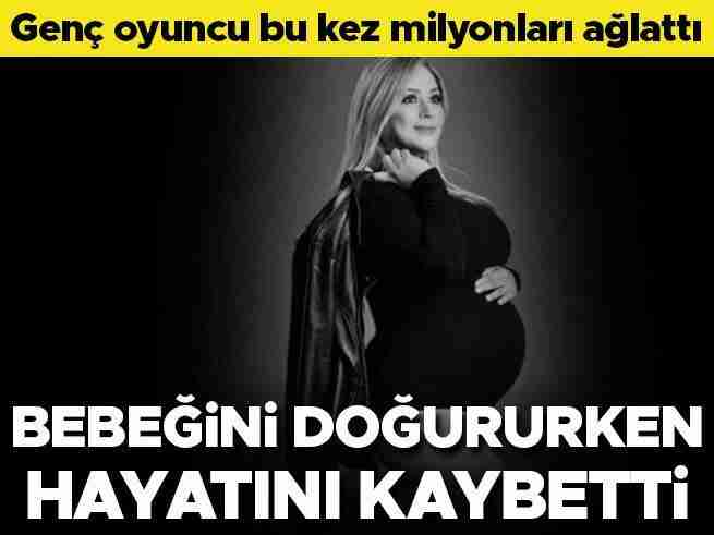 Genç oyuncu milyonları ağlattı: Bebeğini doğururken hayata veda etti 