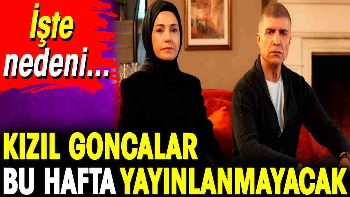 Kızıl Goncalar bu hafta yayınlanmayacak. İşte nedeni… 