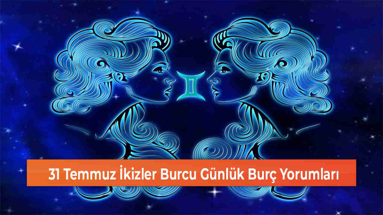 31 Temmuz İkizler Burcu Günlük Burç Yorumları