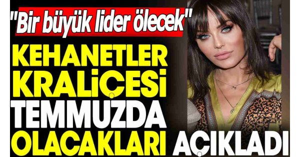 Kehanetler kraliçesi temmuzda olacakları açıkladı. 'Bir büyük lider ölecek' Kehanetler kraliçesi temmuzda olacakları açıkladı. 'Bir büyük lider ölecek'