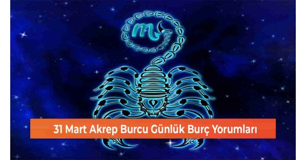 31 Mart Akrep Burcu Günlük Burç Yorumları 31 Mart Akrep Burcu Günlük Burç Yorumları