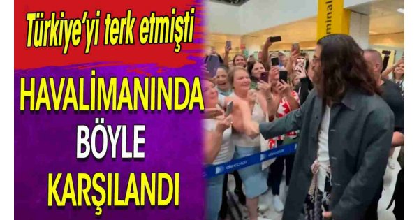 Havalimanında böyle karşılandı. Türkiye'yi terk etmişti Havalimanında böyle karşılandı. Türkiye'yi terk etmişti