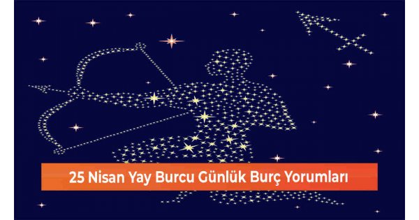 25 Nisan Yay Burcu Günlük Burç Yorumları 