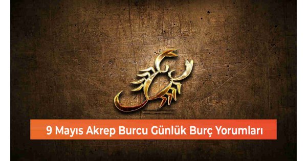 9 Mayıs Akrep Burcu Günlük Burç Yorumları 9 Mayıs Akrep Burcu Günlük Burç Yorumları