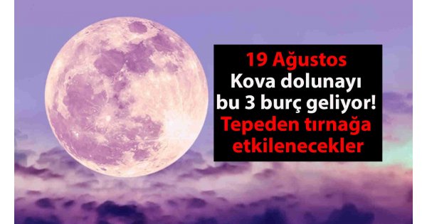 19 Ağustos Kova dolunayı bu 3 burç geliyor! Tepeden tırnağa etkilenecekler