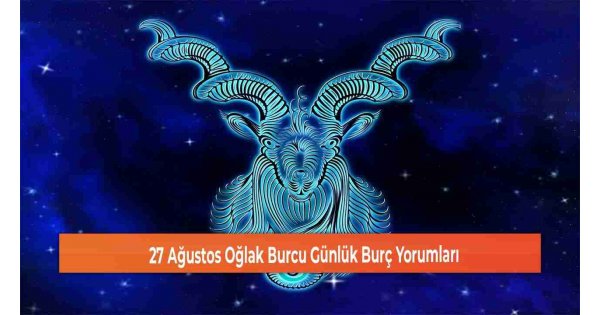 27 Ağustos Oğlak Burcu Günlük Burç Yorumları 27 Ağustos Oğlak Burcu Günlük Burç Yorumları
