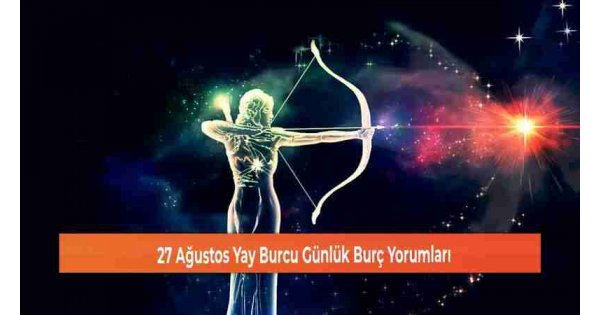 27 Ağustos Yay Burcu Günlük Burç Yorumları 27 Ağustos Yay Burcu Günlük Burç Yorumları