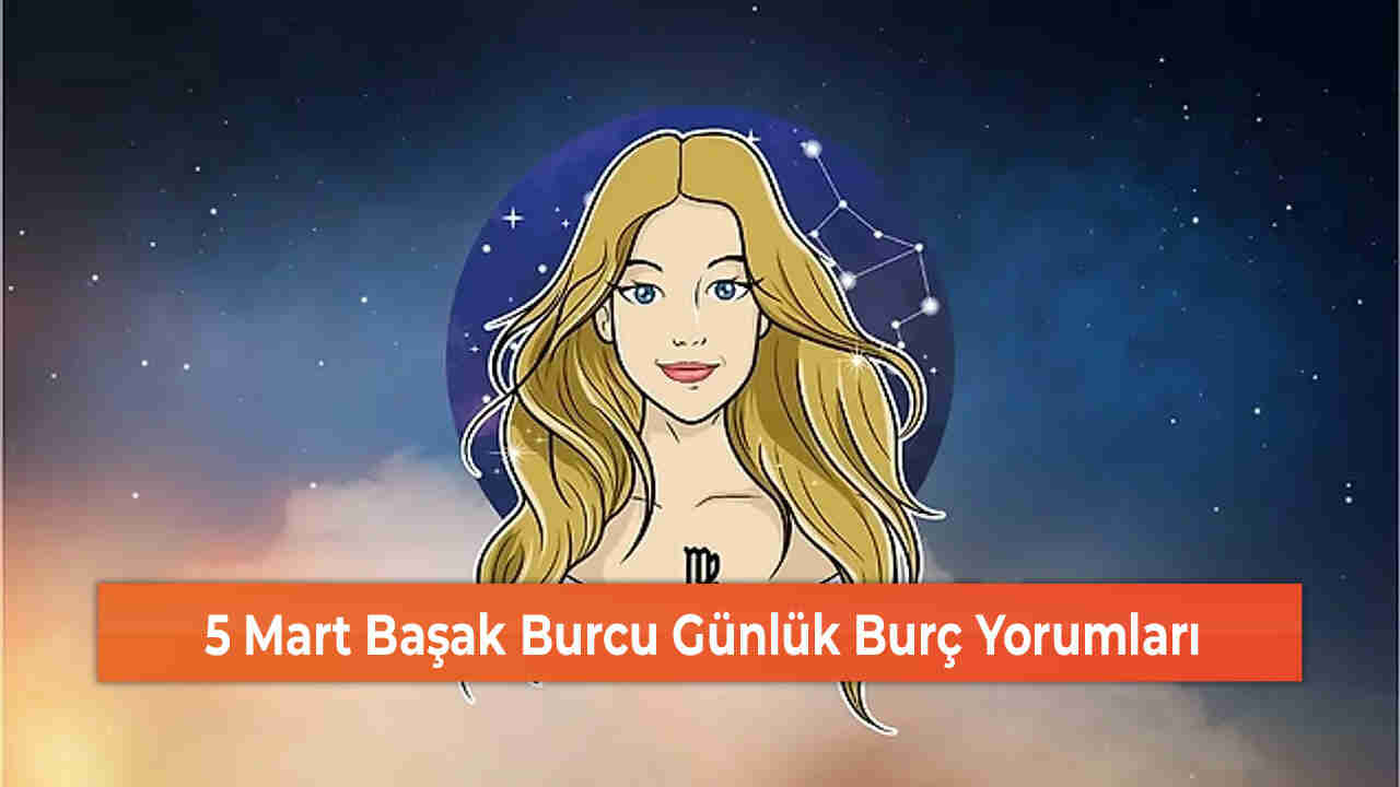 5 Mart Başak Burcu Günlük Burç Yorumları 5 Mart Başak Burcu Günlük Burç Yorumları