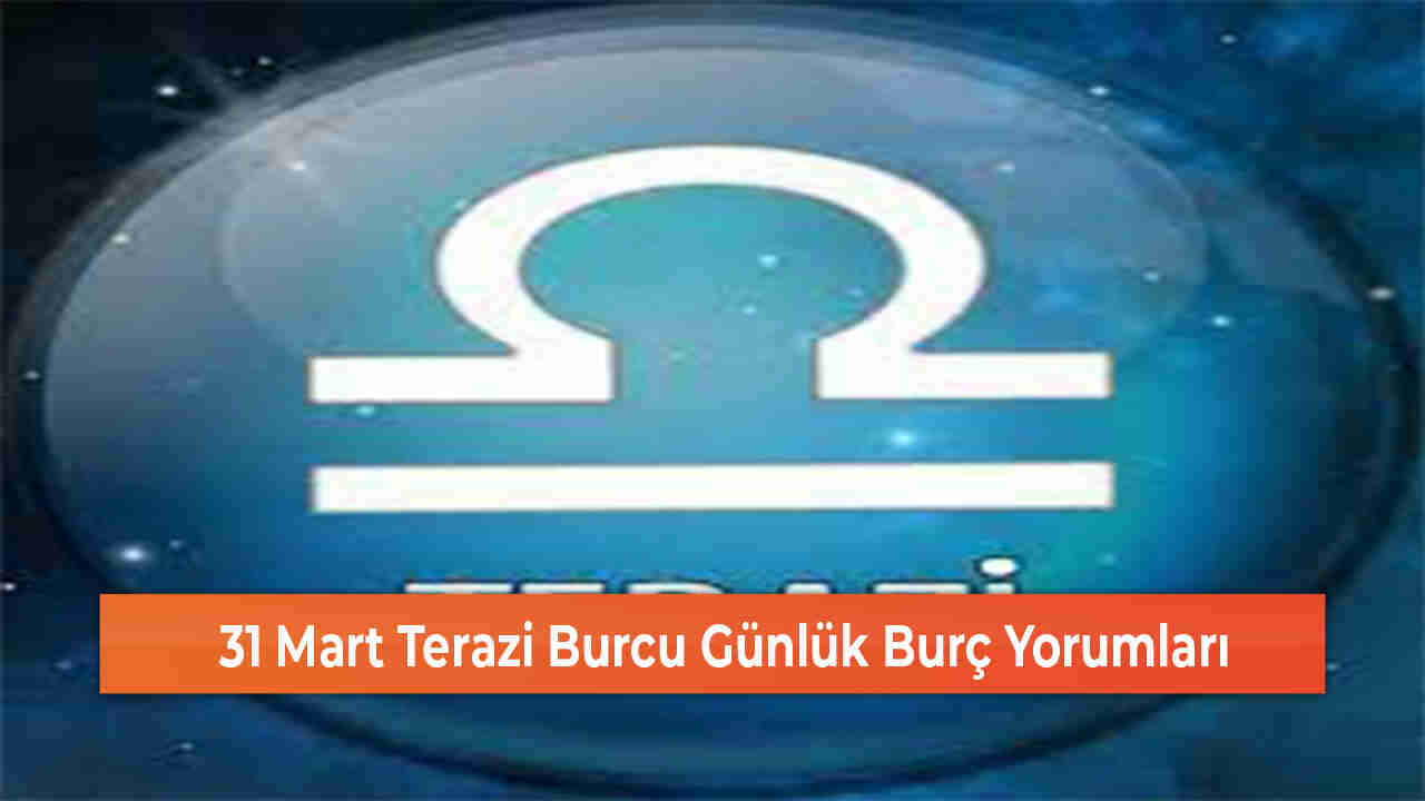 31 Mart Terazi Burcu Günlük Burç Yorumları 