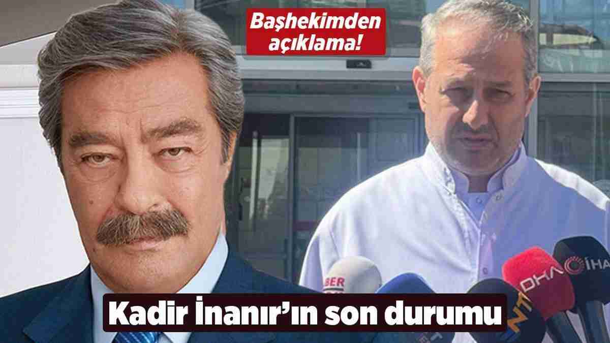 Kadir İnanır'ın sağlık durumu! Başhekimden yeni açıklama