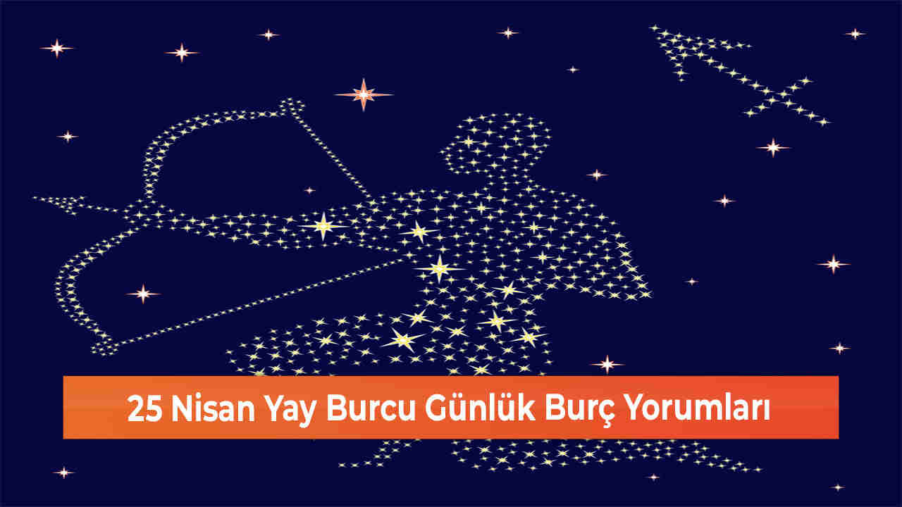 25 Nisan Yay Burcu Günlük Burç Yorumları 