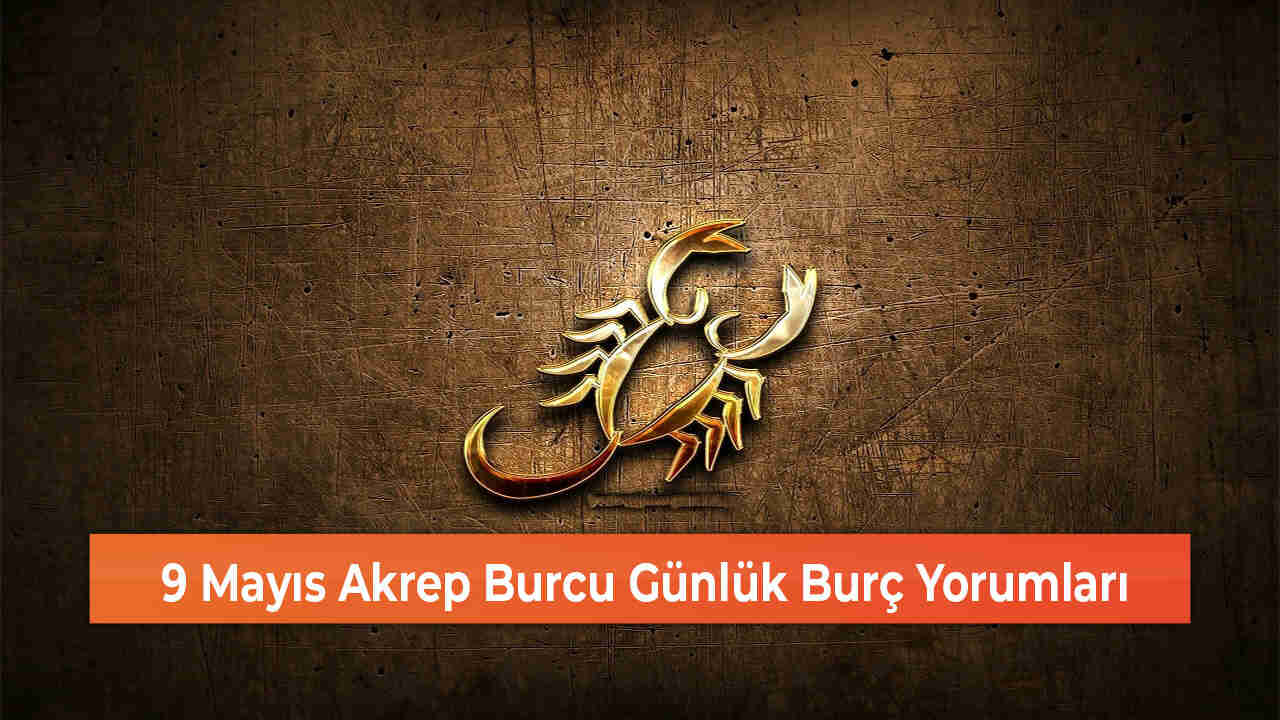 9 Mayıs Akrep Burcu Günlük Burç Yorumları 